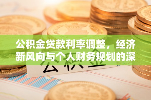 黄南公积金贷款利率调整，经济新风向与个人财务规划的深远影响