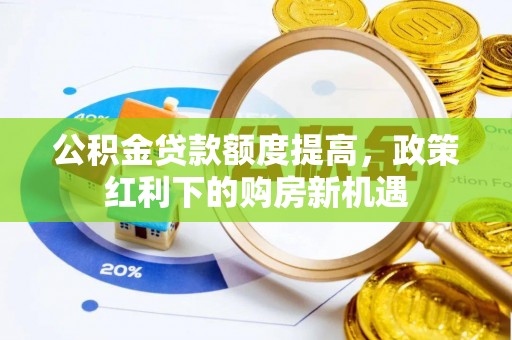 黄南公积金贷款额度提高，政策红利下的购房新机遇