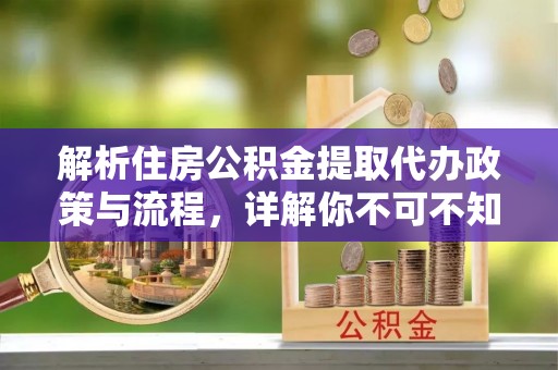 黄南解析住房公积金提取代办政策与流程，详解你不可不知的关键点