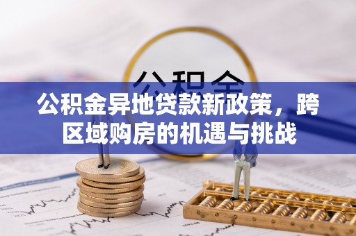 黄南公积金异地贷款新政策，跨区域购房的机遇与挑战