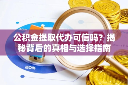 黄南公积金提取代办可信吗？揭秘背后的真相与选择指南