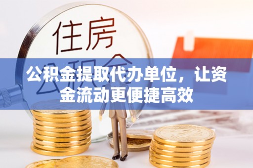 黄南公积金提取代办单位，让资金流动更便捷高效