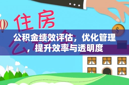 黄南公积金绩效评估，优化管理，提升效率与透明度