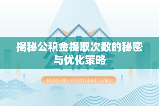 黄南揭秘公积金提取次数的秘密与优化策略