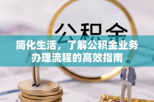 黄南简化生活，了解公积金业务办理流程的高效指南