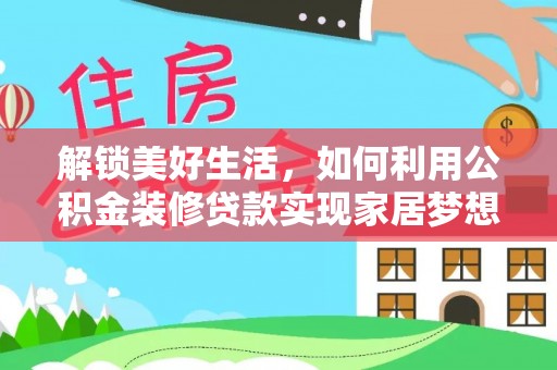 黄南解锁美好生活，如何利用公积金装修贷款实现家居梦想