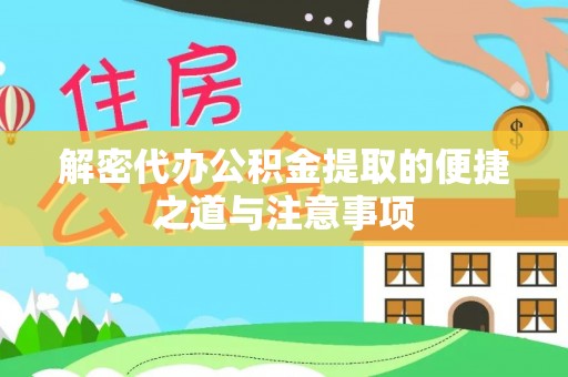 黄南解密代办公积金提取的便捷之道与注意事项