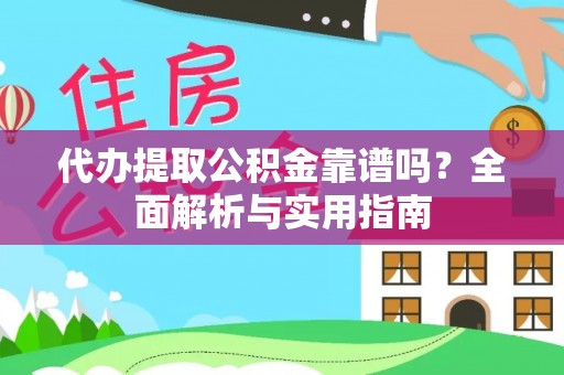 黄南代办提取公积金靠谱吗？全面解析与实用指南