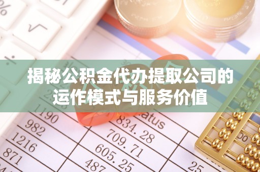 黄南揭秘公积金代办提取公司的运作模式与服务价值