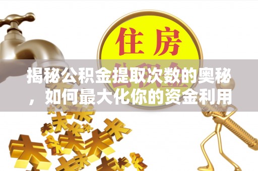 黄南揭秘公积金提取次数的奥秘，如何最大化你的资金利用？