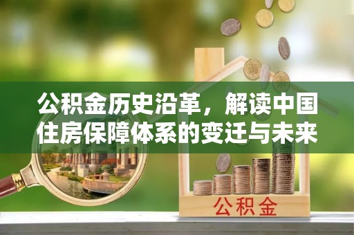 黄南公积金历史沿革，解读中国住房保障体系的变迁与未来