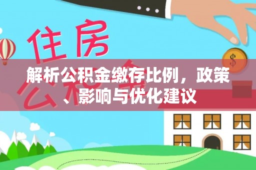 黄南解析公积金缴存比例，政策、影响与优化建议