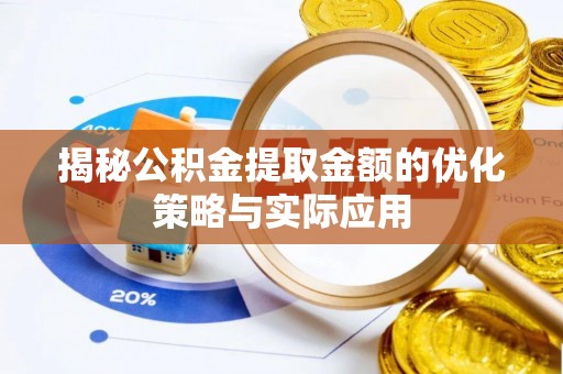 黄南揭秘公积金提取金额的优化策略与实际应用