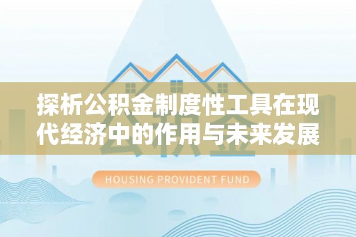 黄南探析公积金制度性工具在现代经济中的作用与未来发展趋势