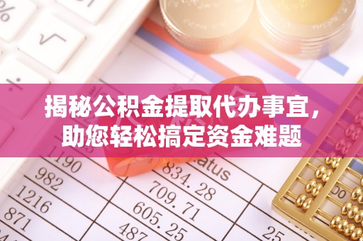 黄南揭秘公积金提取代办事宜，助您轻松搞定资金难题