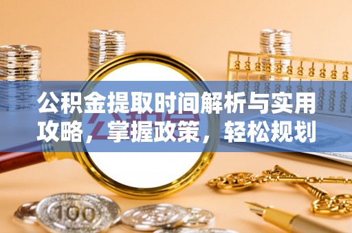 黄南公积金提取时间解析与实用攻略，掌握政策，轻松规划未来