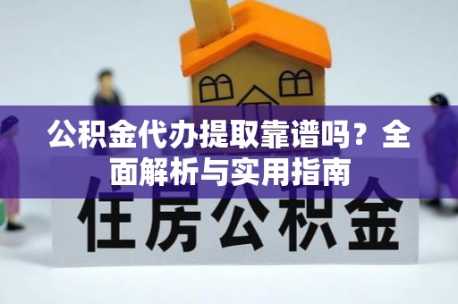 黄南公积金代办提取靠谱吗？全面解析与实用指南
