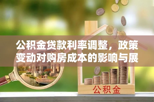黄南公积金贷款利率调整，政策变动对购房成本的影响与展望