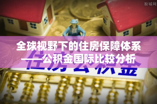 黄南全球视野下的住房保障体系——公积金国际比较分析