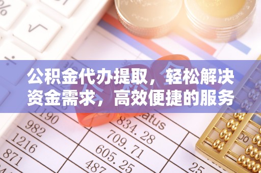 黄南公积金代办提取，轻松解决资金需求，高效便捷的服务选择