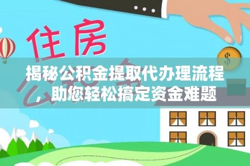 黄南揭秘公积金提取代办理流程，助您轻松搞定资金难题