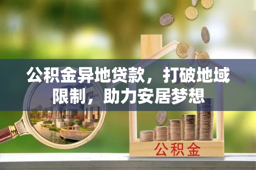 黄南公积金异地贷款，打破地域限制，助力安居梦想