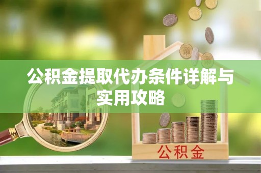 黄南公积金提取代办条件详解与实用攻略