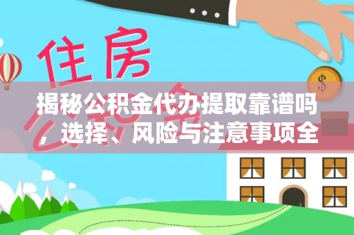 黄南揭秘公积金代办提取靠谱吗，选择、风险与注意事项全解析