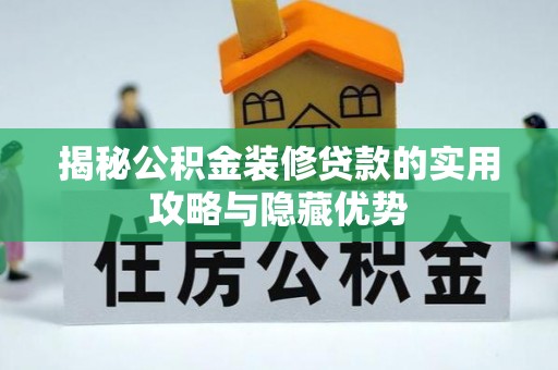 黄南揭秘公积金装修贷款的实用攻略与隐藏优势