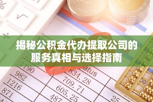 黄南揭秘公积金代办提取公司的服务真相与选择指南