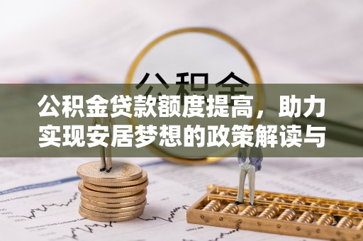黄南公积金贷款额度提高，助力实现安居梦想的政策解读与未来展望