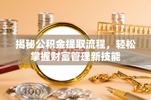 黄南揭秘公积金提取流程，轻松掌握财富管理新技能