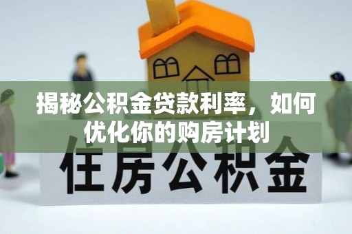 黄南揭秘公积金贷款利率，如何优化你的购房计划