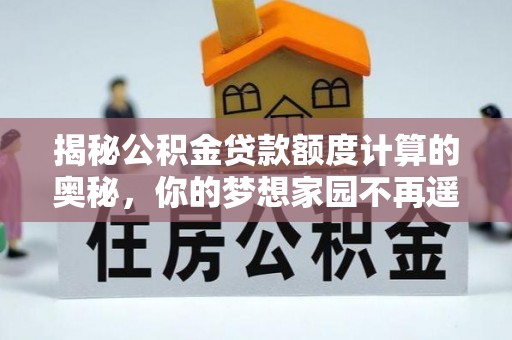 黄南揭秘公积金贷款额度计算的奥秘，你的梦想家园不再遥不可及