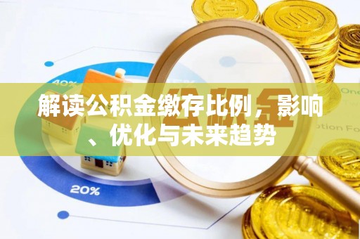 黄南解读公积金缴存比例，影响、优化与未来趋势