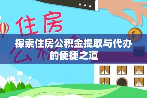 黄南探索住房公积金提取与代办的便捷之道