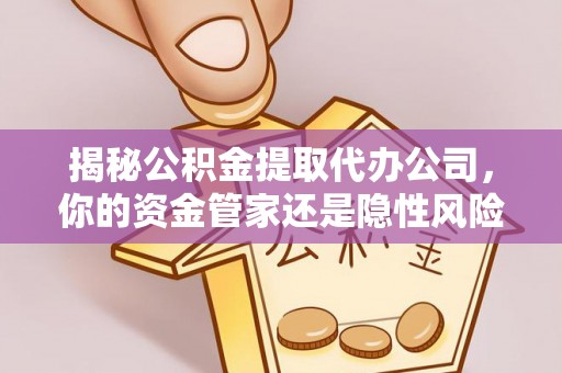 黄南揭秘公积金提取代办公司，你的资金管家还是隐性风险？