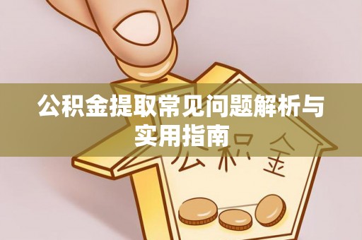 黄南公积金提取常见问题解析与实用指南