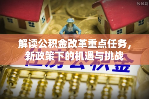 黄南解读公积金改革重点任务，新政策下的机遇与挑战