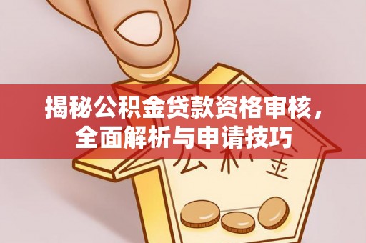 黄南揭秘公积金贷款资格审核，全面解析与申请技巧