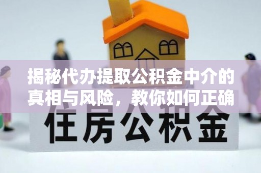 黄南揭秘代办提取公积金中介的真相与风险，教你如何正确操作