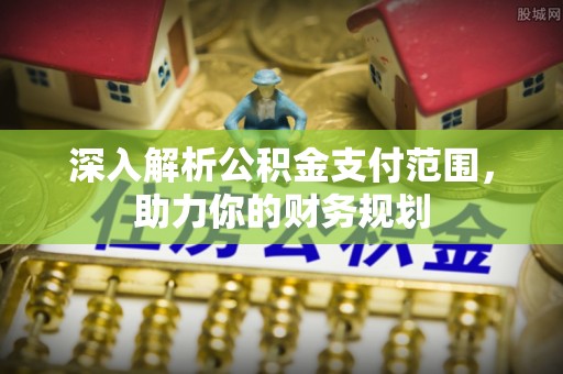 黄南深入解析公积金支付范围，助力你的财务规划