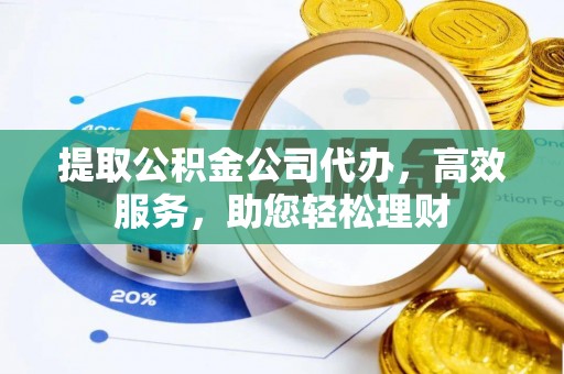 黄南提取公积金公司代办，高效服务，助您轻松理财