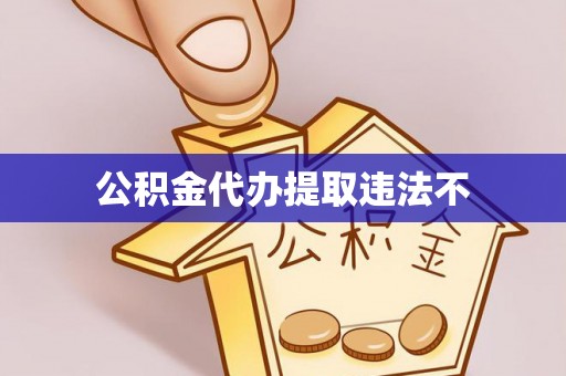 黄南公积金代办提取违法不