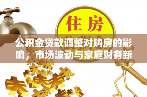 黄南公积金贷款调整对购房的影响，市场波动与家庭财务新趋势