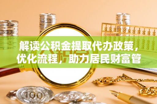 黄南解读公积金提取代办政策，优化流程，助力居民财富管理