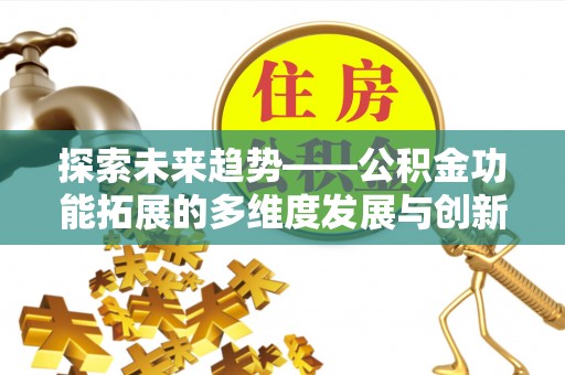 黄南探索未来趋势——公积金功能拓展的多维度发展与创新