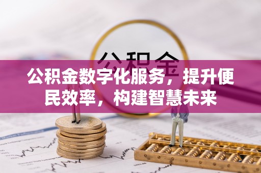 黄南公积金数字化服务，提升便民效率，构建智慧未来