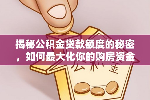 黄南揭秘公积金贷款额度的秘密，如何最大化你的购房资金