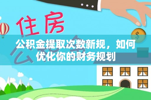黄南公积金提取次数新规，如何优化你的财务规划